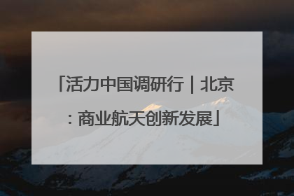 活力中国调研行｜北京：商业航天创新发展