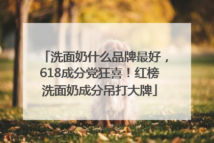 洗面奶什么品牌最好，618成分党狂喜！红榜洗面奶成分吊打大牌