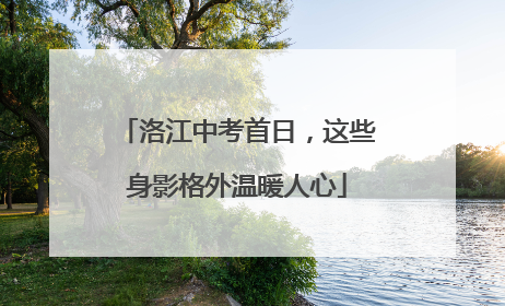 洛江中考首日，这些身影格外温暖人心