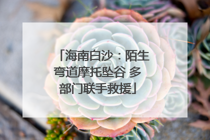 海南白沙：陌生弯道摩托坠谷 多部门联手救援