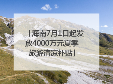 海南7月1日起发放4000万元夏季旅游清凉补贴