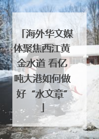 海外华文媒体聚焦西江黄金水道 看亿吨大港如何做好“水文章”