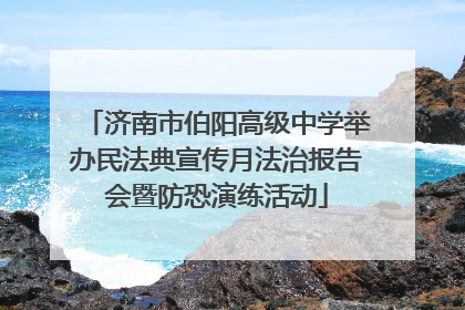 济南市伯阳高级中学举办民法典宣传月法治报告会暨防恐演练活动