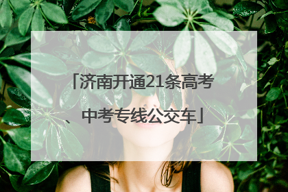 济南开通21条高考、中考专线公交车