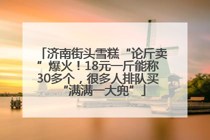 济南街头雪糕“论斤卖”爆火！18元一斤能称30多个，很多人排队买“满满一大兜”