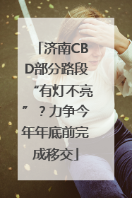 济南CBD部分路段“有灯不亮”？力争今年年底前完成移交