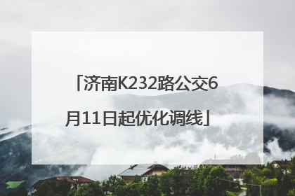 济南K232路公交6月11日起优化调线