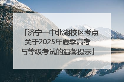济宁一中北湖校区考点关于2025年夏季高考与等级考试的温馨提示