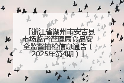 浙江省湖州市安吉县市场监督管理局食品安全监督抽检信息通告（2025年第4期）