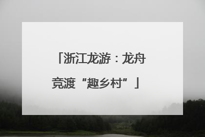 浙江龙游：龙舟竞渡“趣乡村”