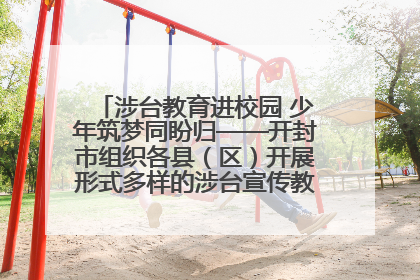 涉台教育进校园 少年筑梦同盼归——开封市组织各县（区）开展形式多样的涉台宣传教育进校园活动