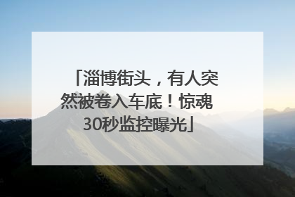 淄博街头，有人突然被卷入车底！惊魂30秒监控曝光