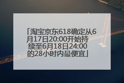 淘宝京东618确定从6月17日20:00开始持续至6月18日24:00的28小时内最便宜