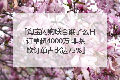 淘宝闪购联合饿了么日订单超4000万 非茶饮订单占比达75%