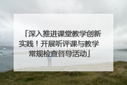 深入推进课堂教学创新实践！开展听评课与教学常规检查督导活动