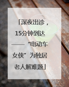 深夜出诊，15分钟到达——“电动车女侠”为独居老人解难题