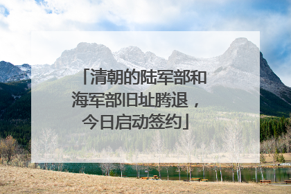 清朝的陆军部和海军部旧址腾退，今日启动签约