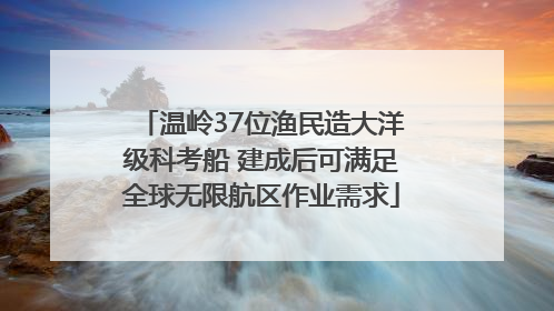 温岭37位渔民造大洋级科考船 建成后可满足全球无限航区作业需求