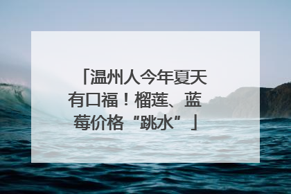 温州人今年夏天有口福！榴莲、蓝莓价格“跳水”