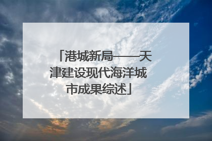 港城新局——天津建设现代海洋城市成果综述