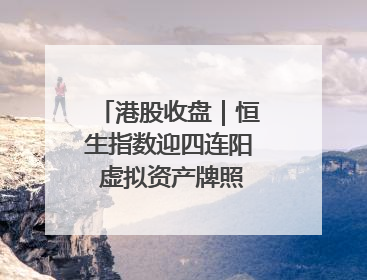 港股收盘｜恒生指数迎四连阳 虚拟资产牌照引爆券商股