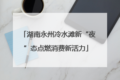 湖南永州冷水滩新“夜”态点燃消费新活力
