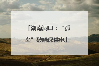 湖南洞口：“孤岛”破晓保供电