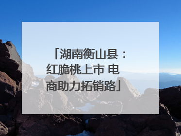 湖南衡山县：红脆桃上市 电商助力拓销路