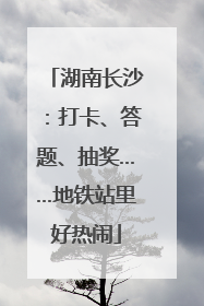 湖南长沙：打卡、答题、抽奖……地铁站里好热闹