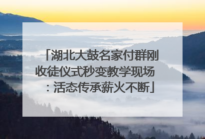 湖北大鼓名家付群刚收徒仪式秒变教学现场：活态传承薪火不断