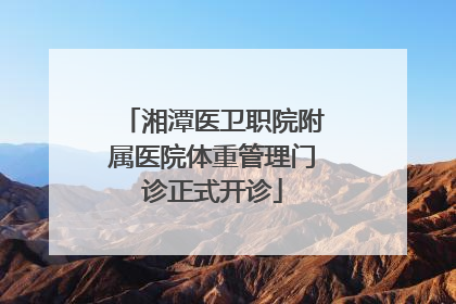 湘潭医卫职院附属医院体重管理门诊正式开诊