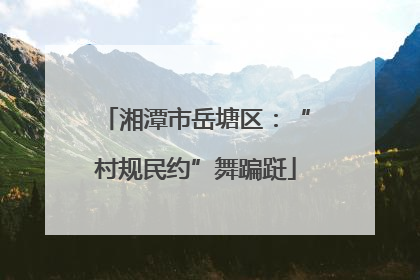 湘潭市岳塘区：“村规民约”舞蹁跹