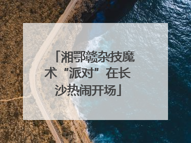 湘鄂赣杂技魔术“派对”在长沙热闹开场