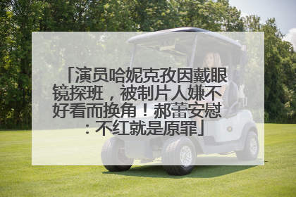 演员哈妮克孜因戴眼镜探班，被制片人嫌不好看而换角！郝蕾安慰：不红就是原罪