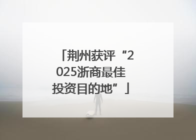荆州获评“2025浙商最佳投资目的地”