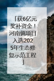 获6亿元奖补资金！河南俩项目入选2025年生态修复示范工程