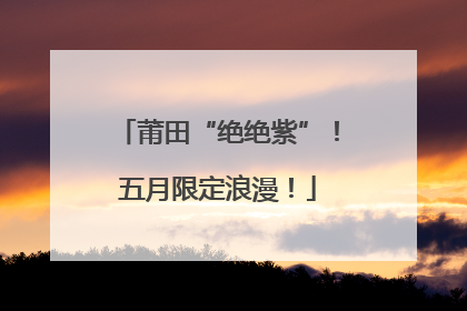 莆田“绝绝紫”！五月限定浪漫！