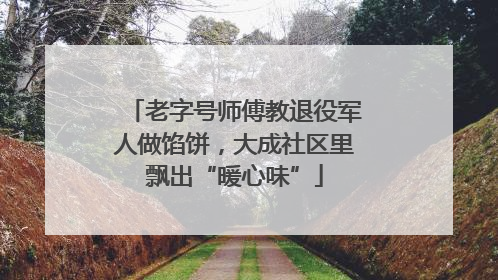 老字号师傅教退役军人做馅饼，大成社区里飘出“暖心味”