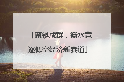 聚链成群，衡水竞逐低空经济新赛道