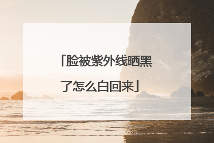 脸被紫外线晒黑了怎么白回来