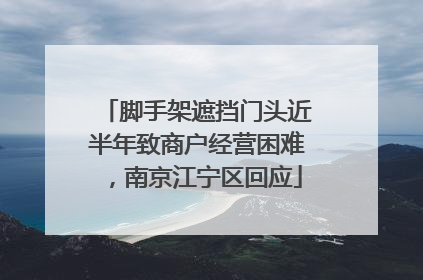 脚手架遮挡门头近半年致商户经营困难，南京江宁区回应