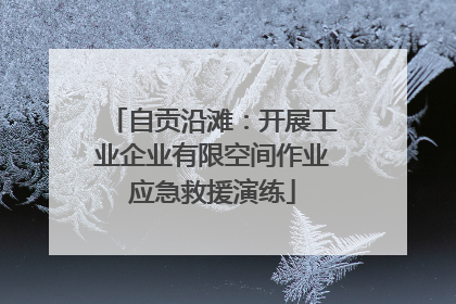 自贡沿滩：开展工业企业有限空间作业应急救援演练