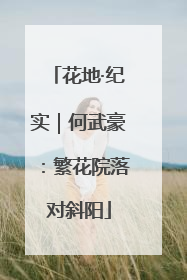 花地·纪实｜何武豪：繁花院落对斜阳
