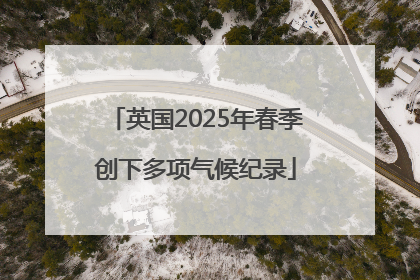 英国2025年春季创下多项气候纪录