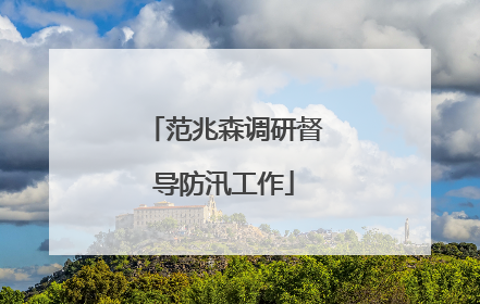 范兆森调研督导防汛工作