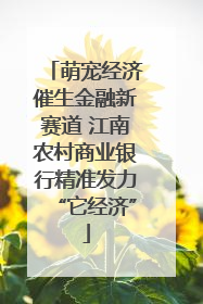 萌宠经济催生金融新赛道 江南农村商业银行精准发力“它经济”