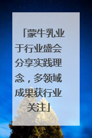 蒙牛乳业于行业盛会分享实践理念，多领域成果获行业关注