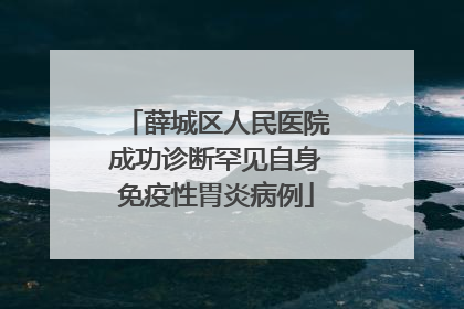 薛城区人民医院成功诊断罕见自身免疫性胃炎病例