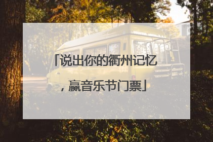说出你的衢州记忆，赢音乐节门票