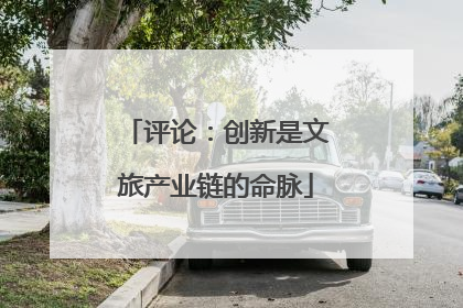 评论：创新是文旅产业链的命脉